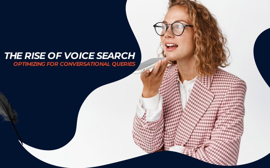 The Rise of Voice Search: Optimizing for Conversational Queries